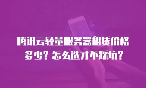 腾讯云轻量服务器租赁价格多少？怎么选才不踩坑？