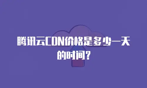 腾讯云CDN价格是多少一天的时间？