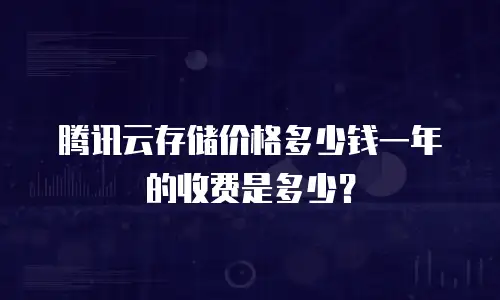 腾讯云存储价格多少钱一年的收费是多少？