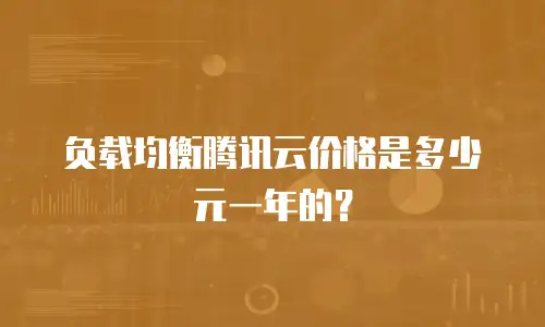 负载均衡腾讯云价格是多少元一年的？