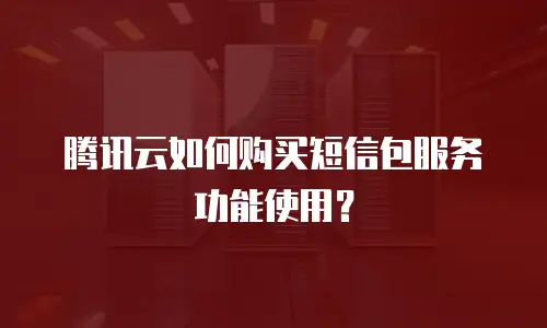 腾讯云如何购买短信包服务功能使用？
