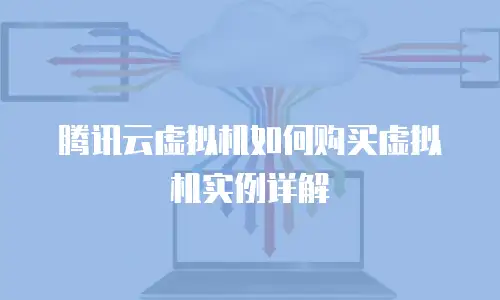 腾讯云虚拟机如何购买虚拟机实例详解