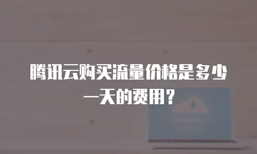 腾讯云购买流量价格是多少一天的费用？