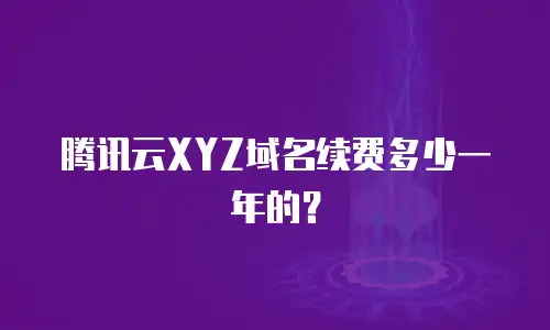 腾讯云XYZ域名续费多少一年的？