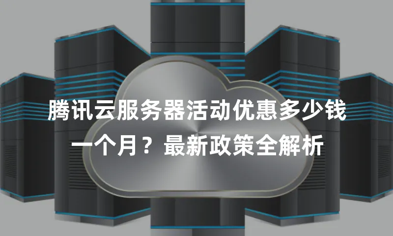 腾讯云服务器活动优惠多少钱一个月？最新政策全解析