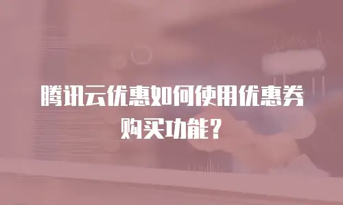 腾讯云优惠如何使用优惠券购买功能？