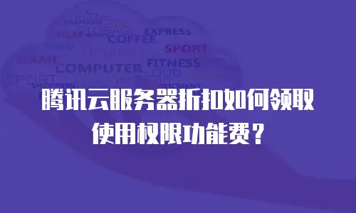 腾讯云服务器折扣如何领取使用权限功能费？