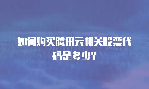 如何购买腾讯云相关股票代码是多少？