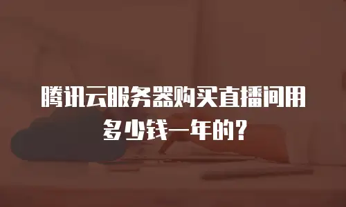 腾讯云服务器购买直播间用多少钱一年的？