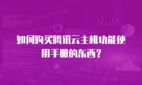如何购买腾讯云主机功能使用手册的东西？