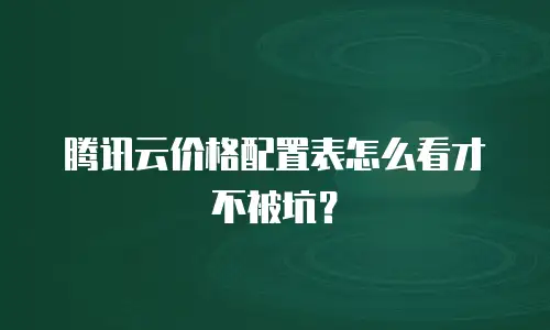 腾讯云价格配置表怎么看才不被坑？