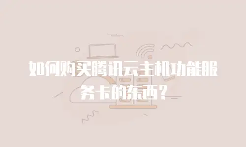 如何购买腾讯云主机功能服务卡的东西？