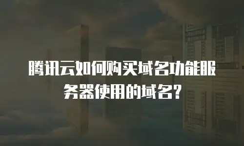 腾讯云如何购买域名功能服务器使用的域名？