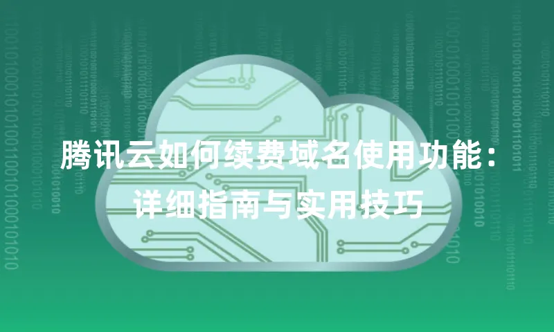 腾讯云如何续费域名使用功能：详细指南与实用技巧