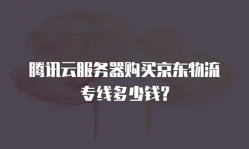 腾讯云服务器购买京东物流专线多少钱？