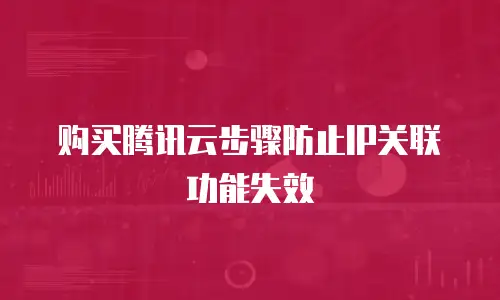 购买腾讯云步骤防止IP关联功能失效
