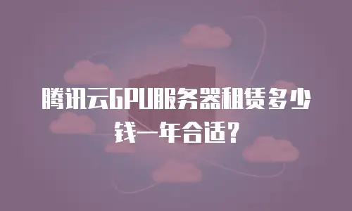 腾讯云GPU服务器租赁多少钱一年合适？