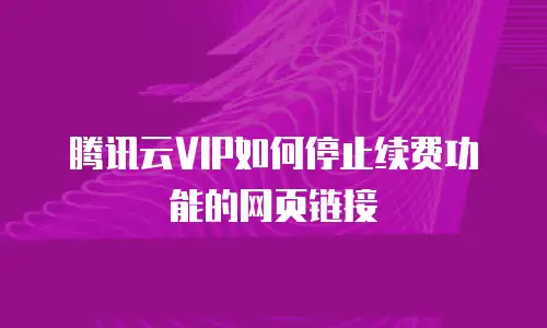 腾讯云VIP如何停止续费功能的网页链接