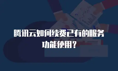 腾讯云如何续费已有的服务功能使用？