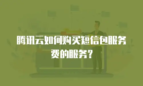 腾讯云如何购买短信包服务费的服务？