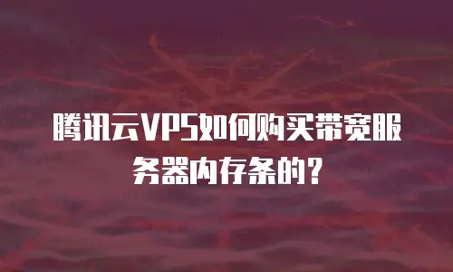 腾讯云VPS如何购买带宽服务器内存条的？