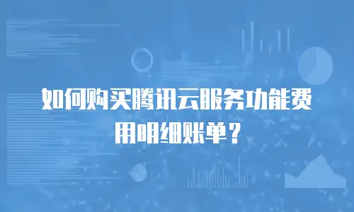 如何购买腾讯云服务功能费用明细账单？
