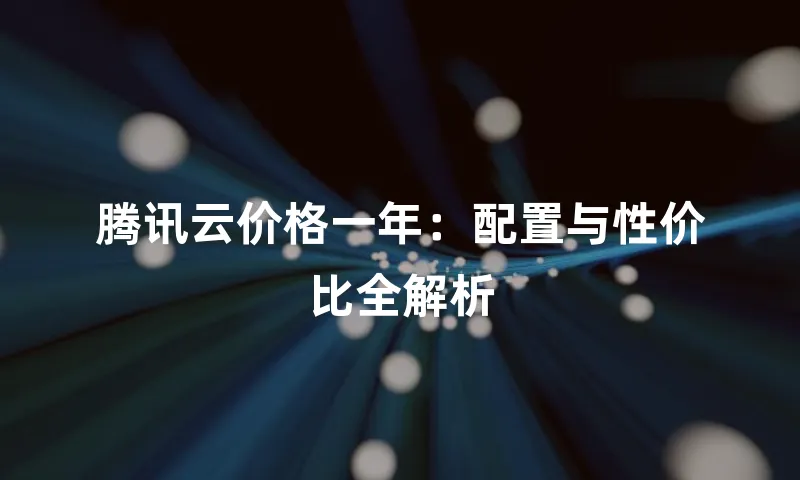 腾讯云价格一年：配置与性价比全解析