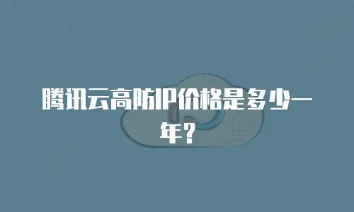 腾讯云高防IP价格是多少一年？