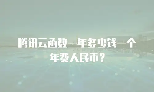 腾讯云函数一年多少钱一个年费人民币？