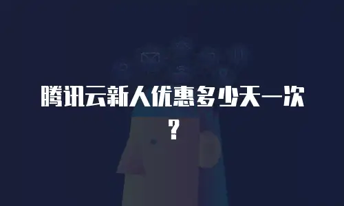 腾讯云新人优惠多少天一次？