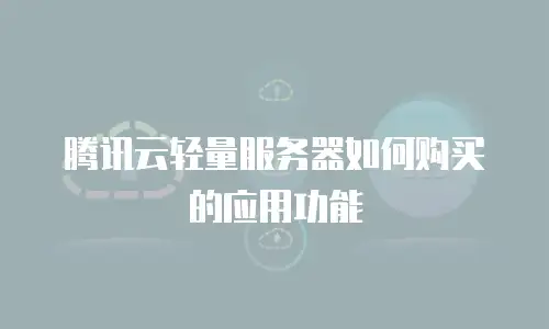 腾讯云轻量服务器如何购买的应用功能