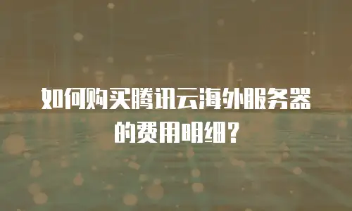 如何购买腾讯云海外服务器的费用明细？
