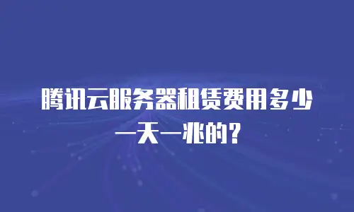 腾讯云服务器租赁费用多少一天一兆的？