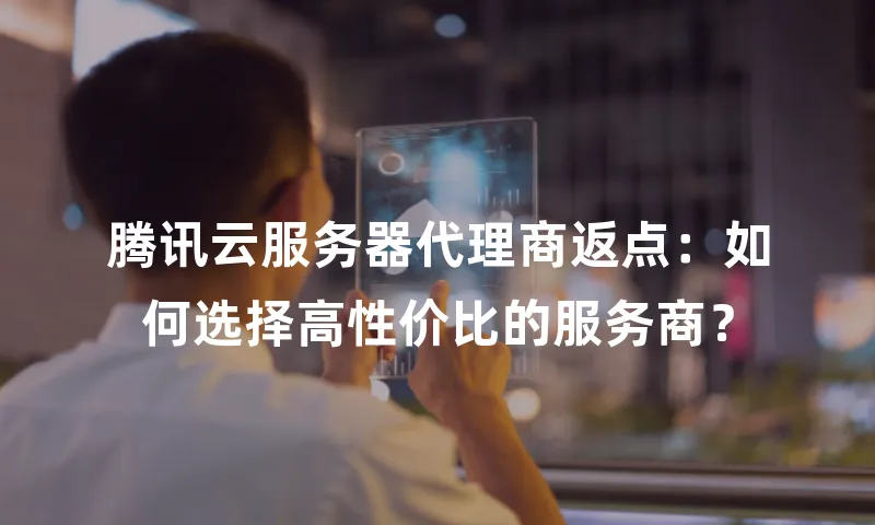 腾讯云服务器代理商返点：如何选择高性价比的服务商？