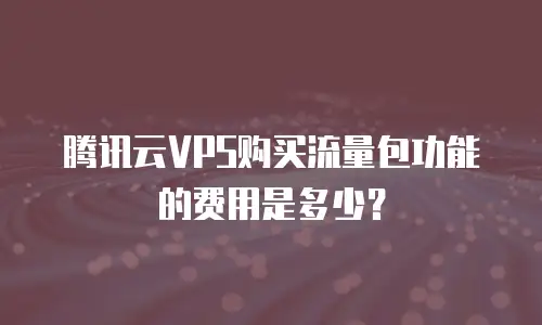 腾讯云VPS购买流量包功能的费用是多少？