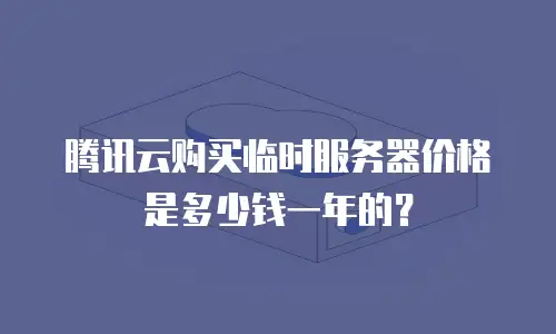 腾讯云购买临时服务器价格是多少钱一年的？