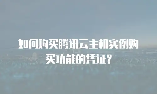 如何购买腾讯云主机实例购买功能的凭证？