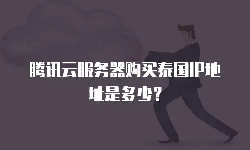 腾讯云服务器购买泰国IP地址是多少？