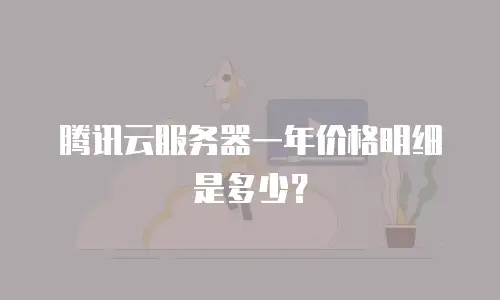 腾讯云服务器一年价格明细是多少？