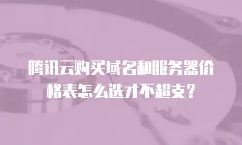 腾讯云购买域名和服务器价格表怎么选才不超支？