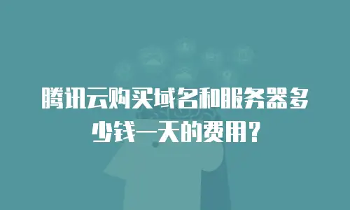 腾讯云购买域名和服务器多少钱一天的费用？