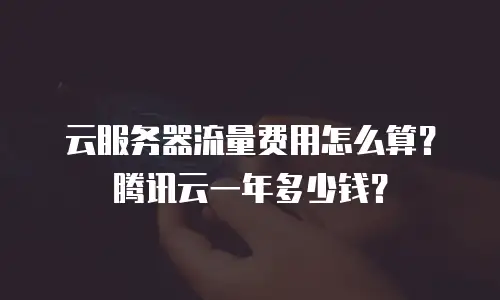 云服务器流量费用怎么算？腾讯云一年多少钱？