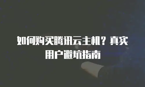 如何购买腾讯云主机？真实用户避坑指南