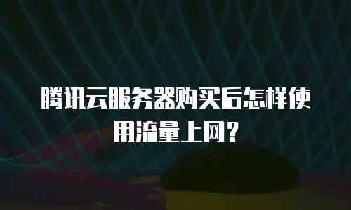 腾讯云服务器购买后怎样使用流量上网？