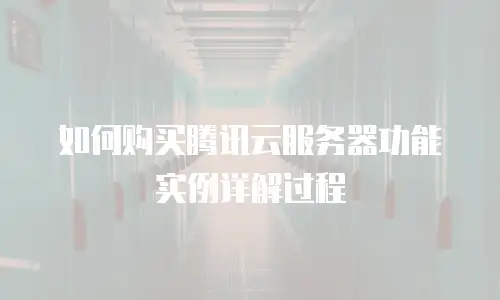 如何购买腾讯云服务器功能实例详解过程