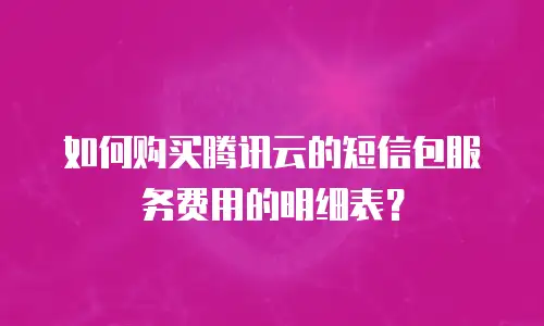 如何购买腾讯云的短信包服务费用的明细表？