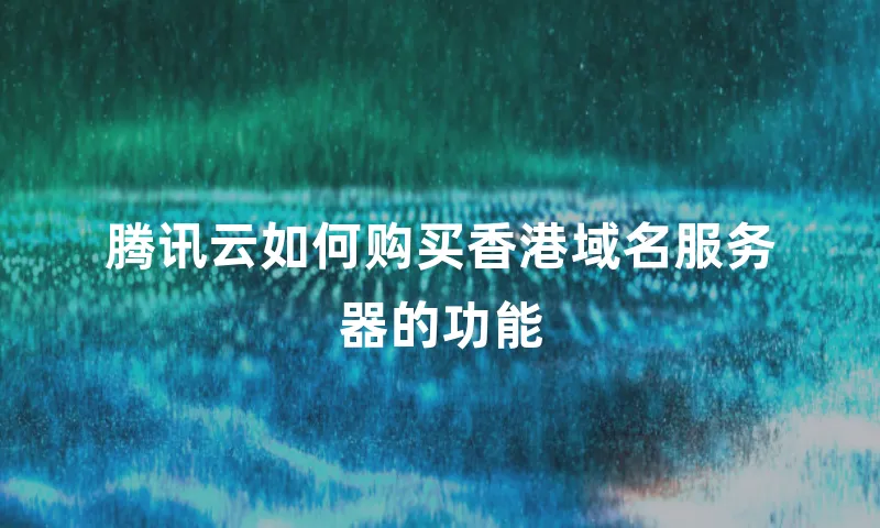 腾讯云如何购买香港域名服务器的功能