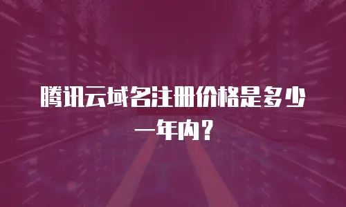 腾讯云域名注册价格是多少一年内？