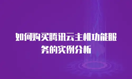 如何购买腾讯云主机功能服务的实例分析