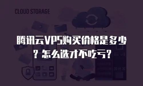 腾讯云VPS购买价格是多少？怎么选才不吃亏？